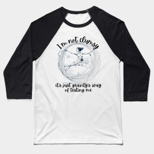 I'm Not Clumsy_Its Just Gravitys Way of Testing Me Baseball T-Shirt